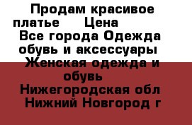 Продам красивое платье!  › Цена ­ 11 000 - Все города Одежда, обувь и аксессуары » Женская одежда и обувь   . Нижегородская обл.,Нижний Новгород г.